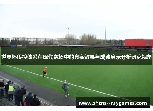 世界杯传控体系在现代赛场中的真实效果与成败启示分析研究视角