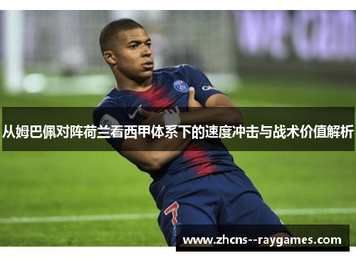 从姆巴佩对阵荷兰看西甲体系下的速度冲击与战术价值解析