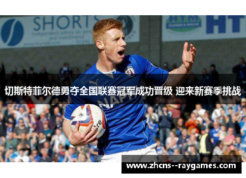 切斯特菲尔德勇夺全国联赛冠军成功晋级 迎来新赛季挑战 切斯特菲尔德勇夺全国联赛冠军成功晋级 迎来新赛季挑战