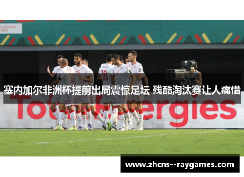 塞内加尔非洲杯提前出局震惊足坛 残酷淘汰赛让人痛惜 塞内加尔非洲杯提前出局震惊足坛 残酷淘汰赛让人痛惜