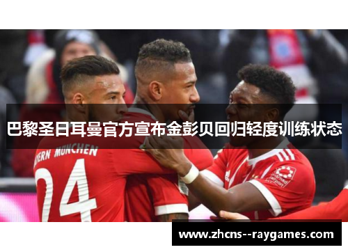 巴黎圣日耳曼官方宣布金彭贝回归轻度训练状态
