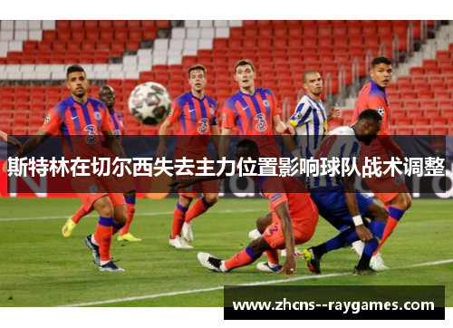 斯特林在切尔西失去主力位置影响球队战术调整 斯特林在切尔西失去主力位置影响球队战术调整