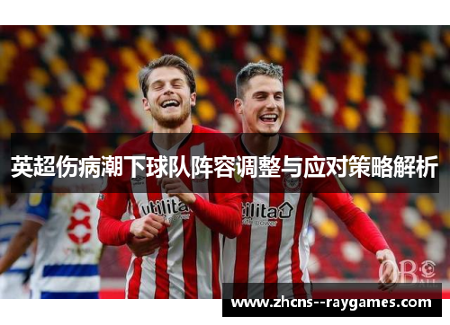 英超伤病潮下球队阵容调整与应对策略解析