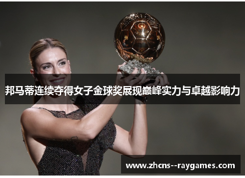 邦马蒂连续夺得女子金球奖展现巅峰实力与卓越影响力