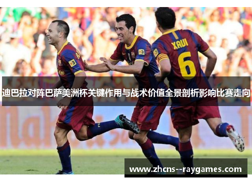 迪巴拉对阵巴萨美洲杯关键作用与战术价值全景剖析影响比赛走向