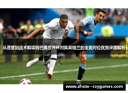 从速度到战术解读姆巴佩世界杯对阵英格兰的全面对位优势深度解析