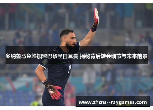 多纳鲁马免签加盟巴黎圣日耳曼 揭秘背后转会细节与未来前景