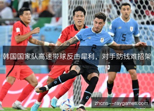韩国国家队高速带球反击犀利，对手防线难招架