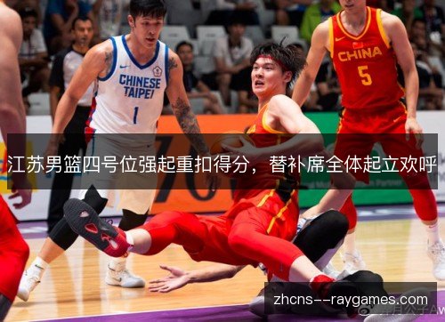 江苏男篮四号位强起重扣得分，替补席全体起立欢呼