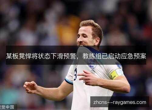 某板凳悍将状态下滑预警，教练组已启动应急预案
