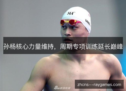孙杨核心力量维持，周期专项训练延长巅峰